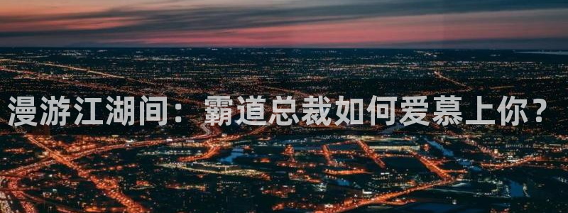 yy虫虫漫画：漫游江湖间：霸道总裁如何爱慕上你？