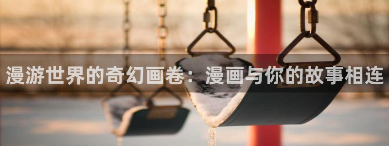 虫虫漫画免费阅读下拉式漫画：漫游世界的奇幻画卷：漫画与你的故事相连