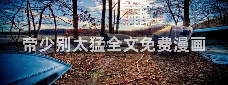 韩漫虫虫漫画哪里可以看：帝少别太猛全文免费漫画