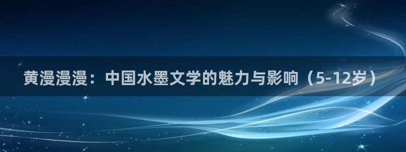 虫虫漫画永久网站免费观看：黄漫漫漫：中国水墨文学的魅力与影响（5-12岁）