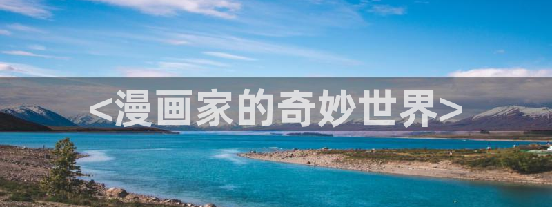 虫虫漫画最新网站：<漫画家的奇妙世界>