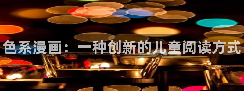 虫虫漫画免费漫画在线阅读全文：色系漫画：一种创新的儿童阅读方式