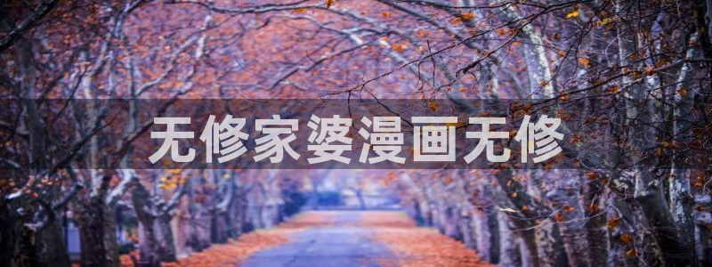 虫虫漫画官网入口：无修家婆漫画无修