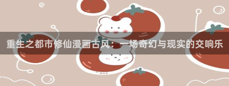 虫虫漫画在线阅读免费阅读：重生之都市修仙漫画古风：一场奇幻与现实的交响乐