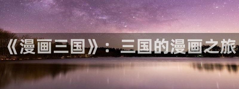 虫虫寄生漫画免费阅读下拉式六漫画：《漫画三国》：三国的漫画之旅