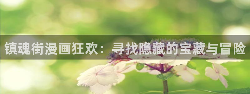 虫虫漫画免费漫画在线观看入口：镇魂街漫画狂欢：寻找隐藏的宝藏与冒险