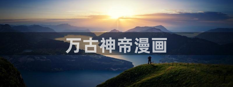 虫虫漫画免费入口在线阅读：万古神帝漫画