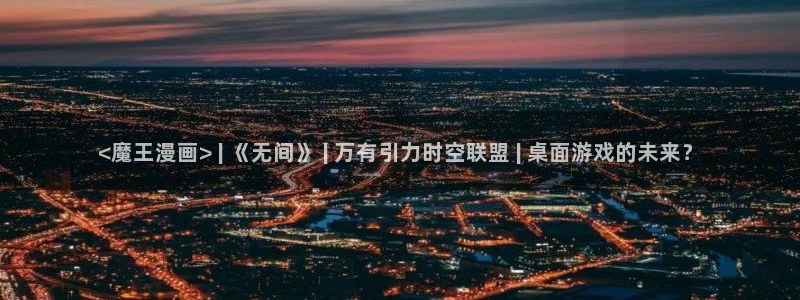 虫虫说漫：<魔王漫画> | 《无间》 | 万有引力时空联盟 | 桌面游戏的未来？