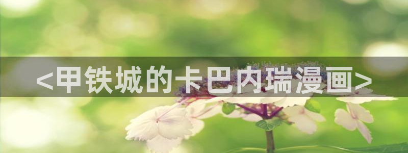 虫虫漫画在线页面免费：<甲铁城的卡巴内瑞漫画>