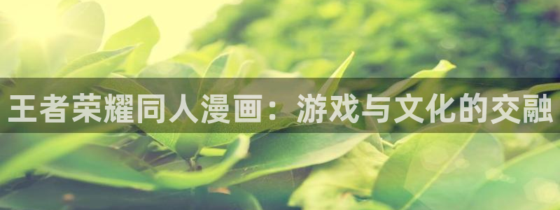 汗汗虫虫漫画免费版在线观看：王者荣耀同人漫画：游戏与文化的交融