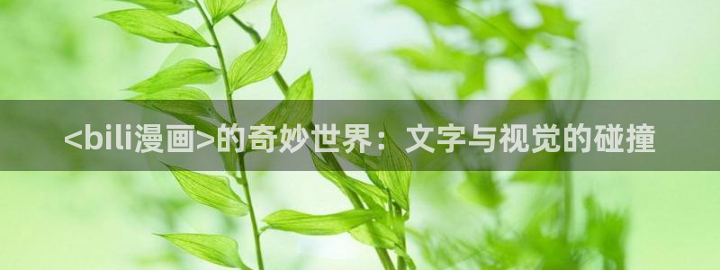 虫虫漫画hh：<bili漫画>的奇妙世界：文字与视觉的碰撞