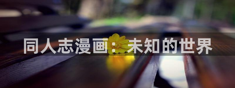 虫虫漫画免费阅读入口在线观看：同人志漫画：未知的世界
