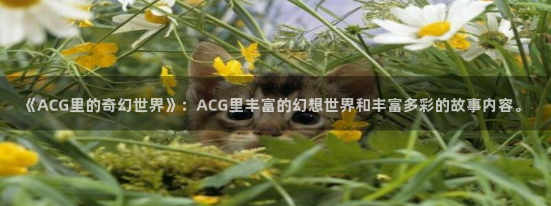 虫虫漫画地址：《ACG里的奇幻世界》：ACG里丰富的幻想世界和丰富多彩的故事内容。