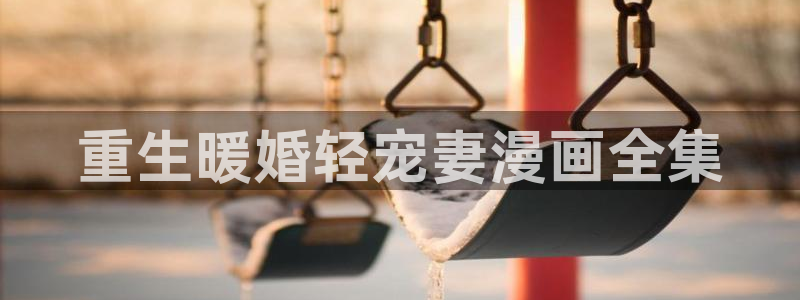 虫虫漫画免费：重生暖婚轻宠妻漫画全集