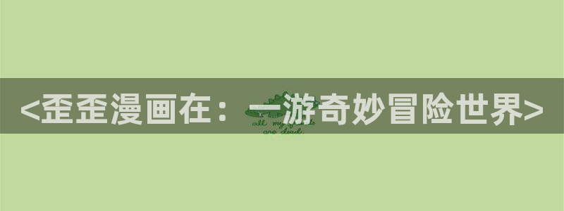 虫虫漫画免费漫画在线阅：<歪歪漫画在：一游奇妙冒险世界>