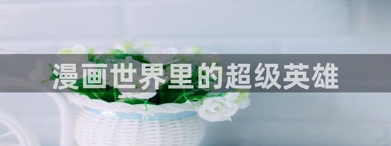 汗汗虫虫漫画免费观看：漫画世界里的超级英雄