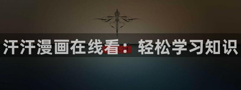 虫虫漫画免费漫画在线观看：汗汗漫画在线看：轻松学习知识