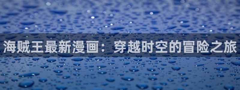 虫虫漫画：海贼王最新漫画：穿越时空的冒险之旅