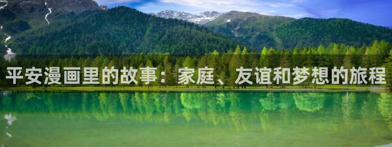 虫虫漫画登录页面免费漫画看漫画带视频的：平安漫画里的故事：家庭、友谊和梦想的旅程
