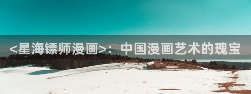 汗汗歪歪虫虫：<星海镖师漫画>：中国漫画艺术的瑰宝
