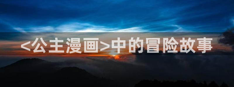 虫虫漫画免费版：<公主漫画>中的冒险故事
