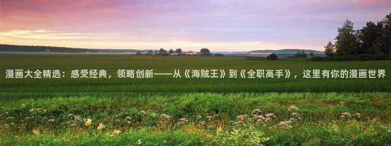 虫虫漫画歪歪漫画：漫画大全精选：感受经典，领略创新——从《海贼王》到《全职高手》，这里有你的漫画世界