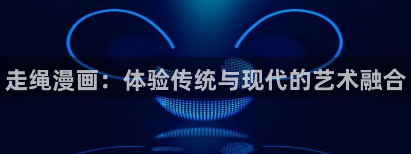 虫虫漫画免费看入口：走绳漫画：体验传统与现代的艺术融合