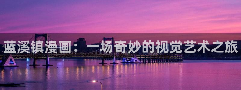 虫虫漫画免费漫画看在线看漫画：蓝溪镇漫画：一场奇妙的视觉艺术之旅